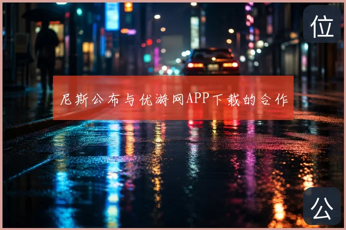 尼斯公布与优游网APP下载的合作