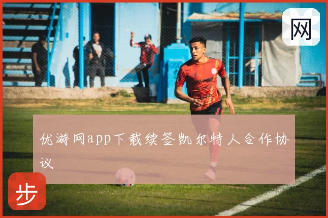 优游网app下载续签凯尔特人合作协议