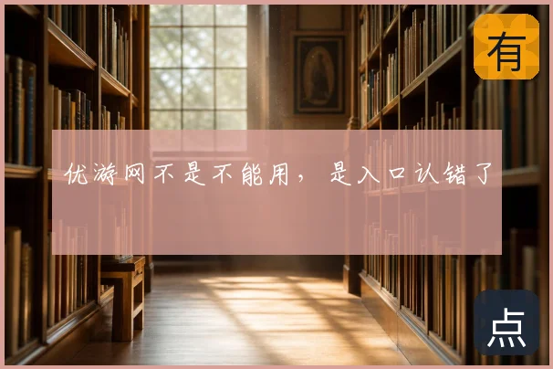 优游网不是不能用，是入口认错了