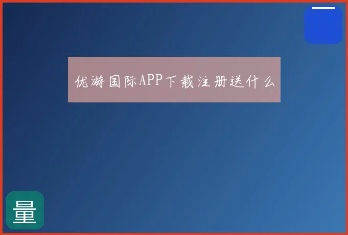 优游国际APP下载注册送什么