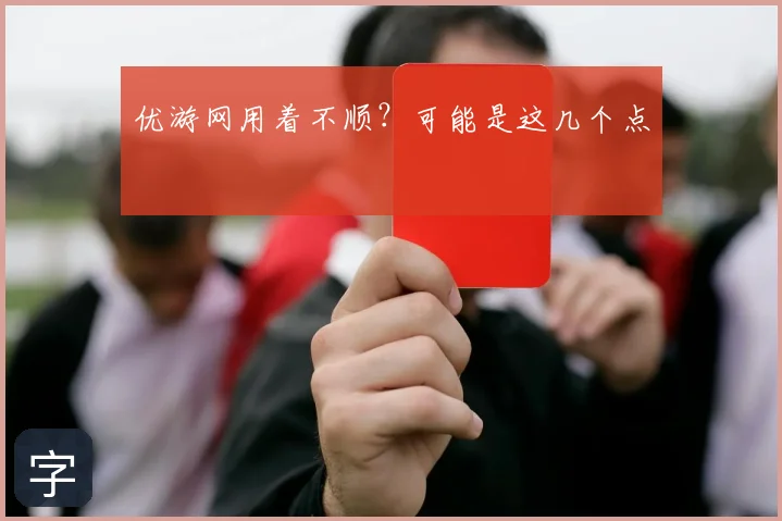 优游网用着不顺？可能是这几个点