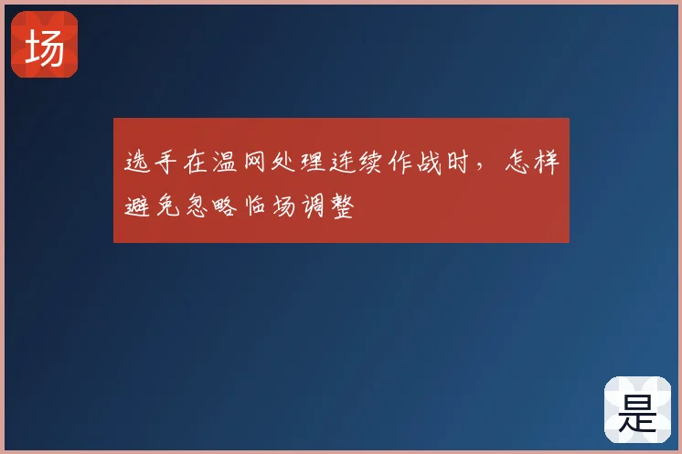 选手在温网处理连续作战时，怎样避免忽略临场调整