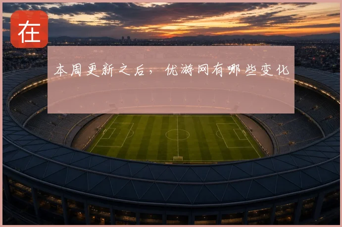 本周更新之后，优游网有哪些变化