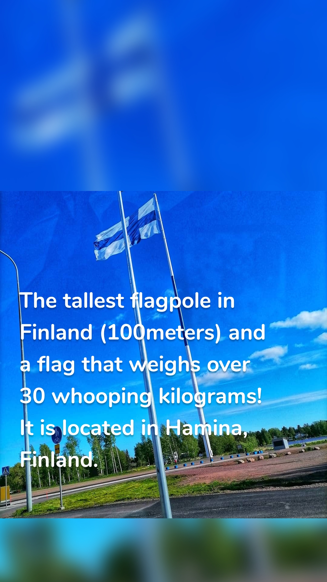 The tallest flagpole in Finland (100meters) and a flag that weighs over 30 whooping kilograms! It is located in Hamina, Finland. 
